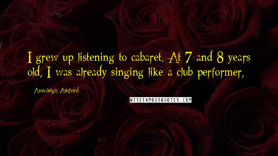 Annaleigh Ashford Quotes: I grew up listening to cabaret. At 7 and 8 years old, I was already singing like a club performer,