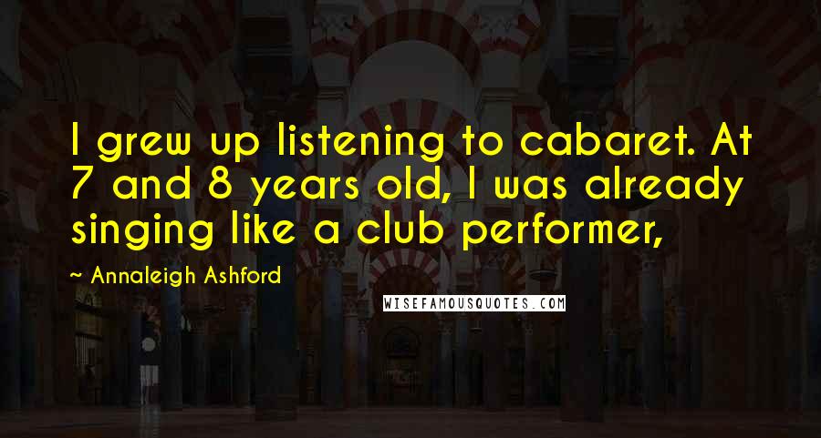 Annaleigh Ashford Quotes: I grew up listening to cabaret. At 7 and 8 years old, I was already singing like a club performer,