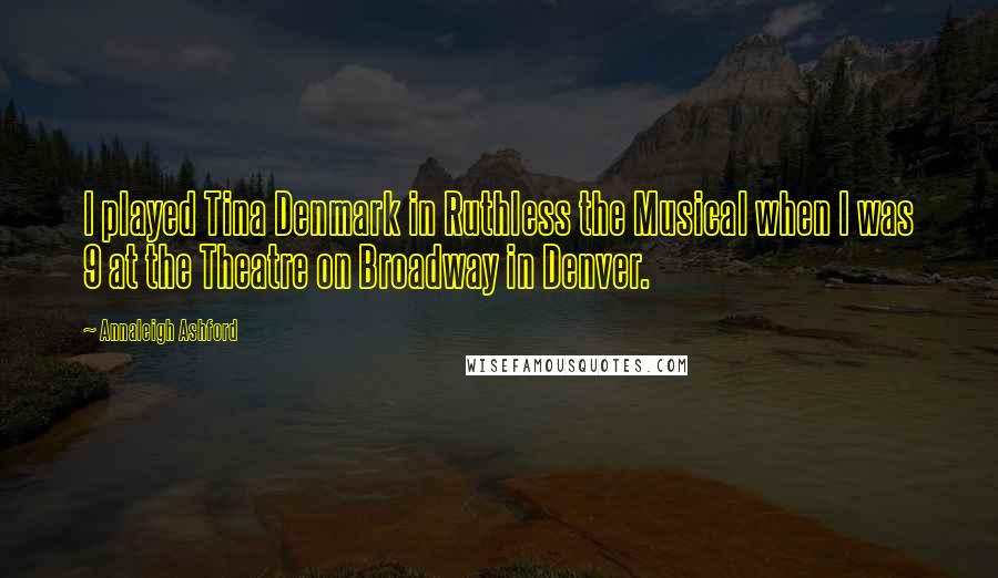 Annaleigh Ashford Quotes: I played Tina Denmark in Ruthless the Musical when I was 9 at the Theatre on Broadway in Denver.