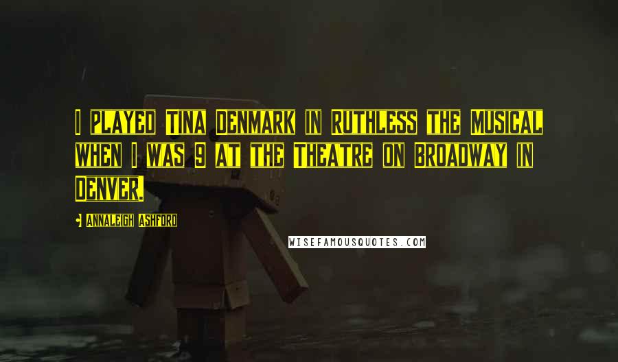 Annaleigh Ashford Quotes: I played Tina Denmark in Ruthless the Musical when I was 9 at the Theatre on Broadway in Denver.