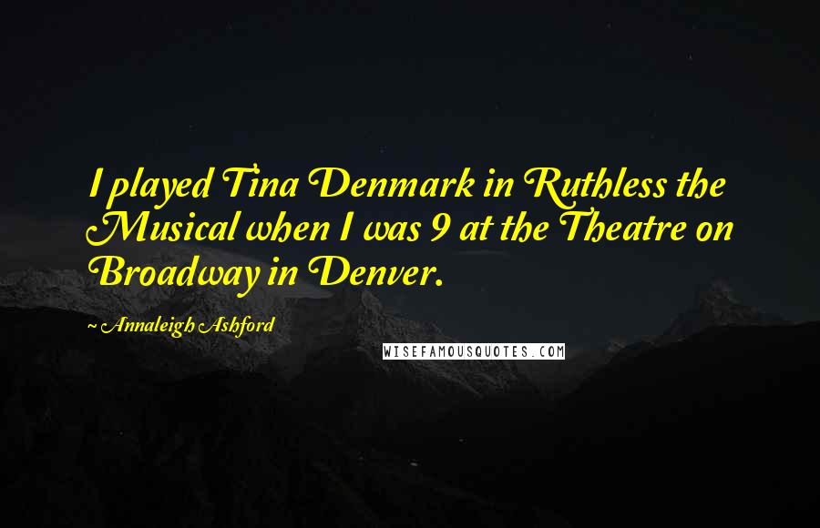 Annaleigh Ashford Quotes: I played Tina Denmark in Ruthless the Musical when I was 9 at the Theatre on Broadway in Denver.