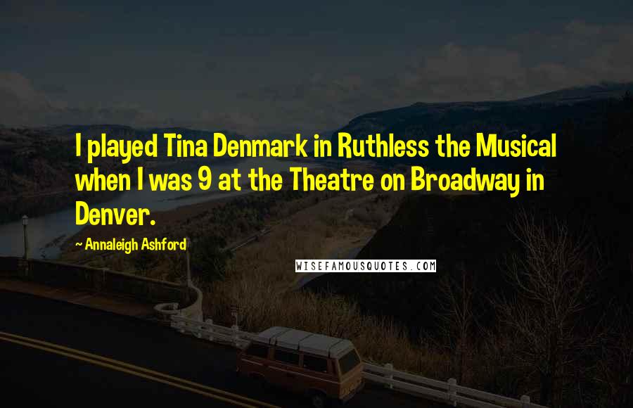 Annaleigh Ashford Quotes: I played Tina Denmark in Ruthless the Musical when I was 9 at the Theatre on Broadway in Denver.
