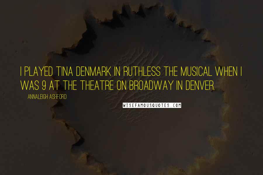 Annaleigh Ashford Quotes: I played Tina Denmark in Ruthless the Musical when I was 9 at the Theatre on Broadway in Denver.