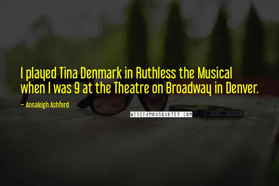 Annaleigh Ashford Quotes: I played Tina Denmark in Ruthless the Musical when I was 9 at the Theatre on Broadway in Denver.