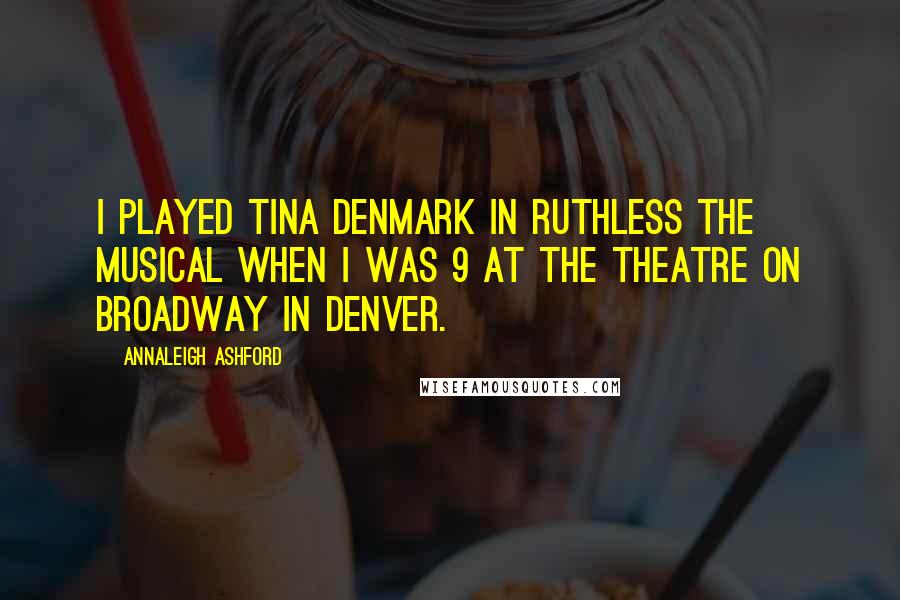 Annaleigh Ashford Quotes: I played Tina Denmark in Ruthless the Musical when I was 9 at the Theatre on Broadway in Denver.