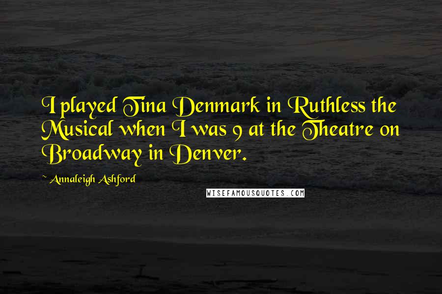 Annaleigh Ashford Quotes: I played Tina Denmark in Ruthless the Musical when I was 9 at the Theatre on Broadway in Denver.