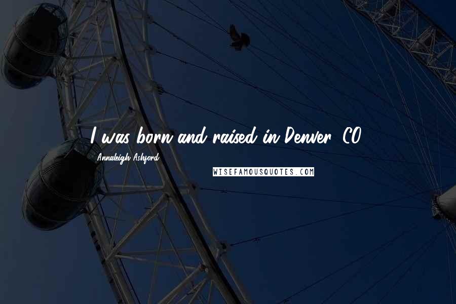 Annaleigh Ashford Quotes: I was born and raised in Denver, CO.