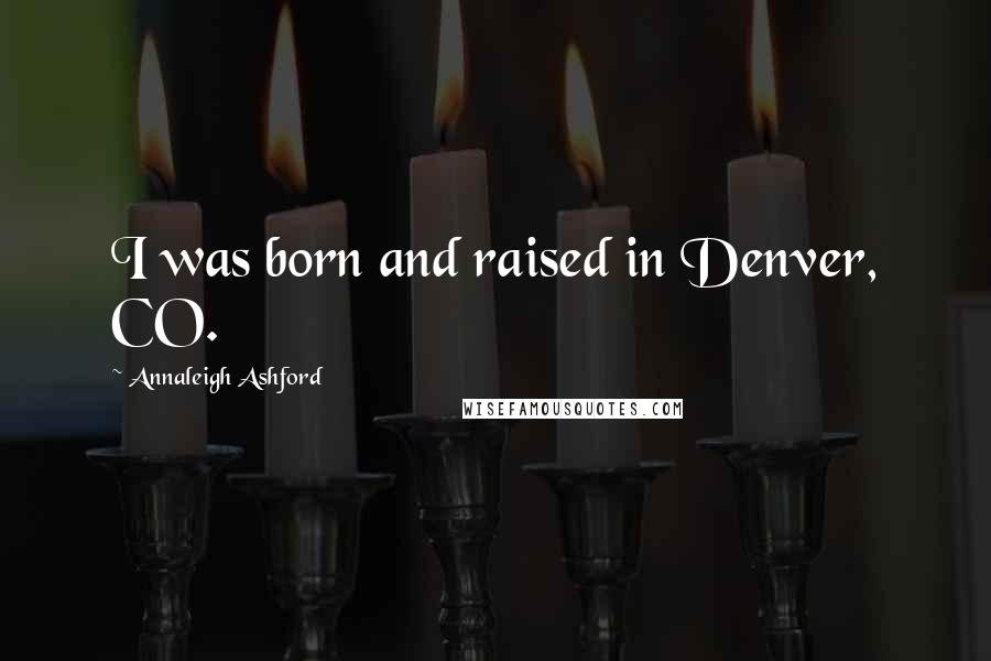 Annaleigh Ashford Quotes: I was born and raised in Denver, CO.