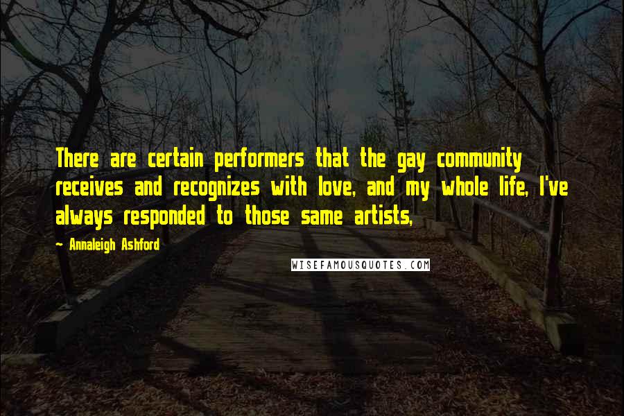Annaleigh Ashford Quotes: There are certain performers that the gay community receives and recognizes with love, and my whole life, I've always responded to those same artists,