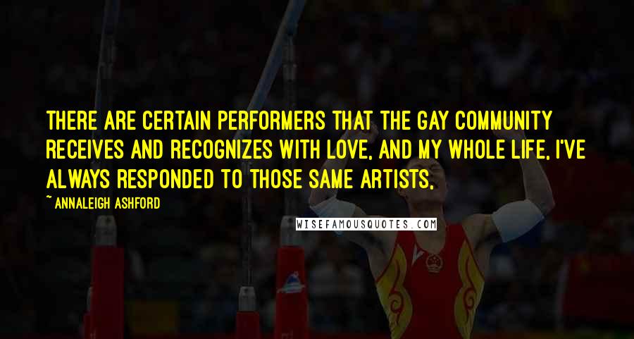 Annaleigh Ashford Quotes: There are certain performers that the gay community receives and recognizes with love, and my whole life, I've always responded to those same artists,