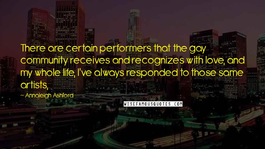 Annaleigh Ashford Quotes: There are certain performers that the gay community receives and recognizes with love, and my whole life, I've always responded to those same artists,