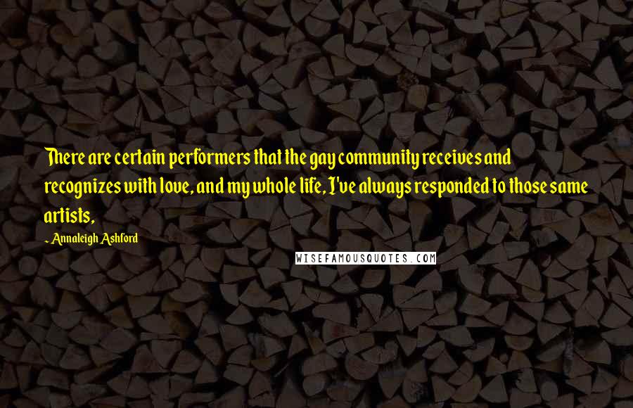 Annaleigh Ashford Quotes: There are certain performers that the gay community receives and recognizes with love, and my whole life, I've always responded to those same artists,