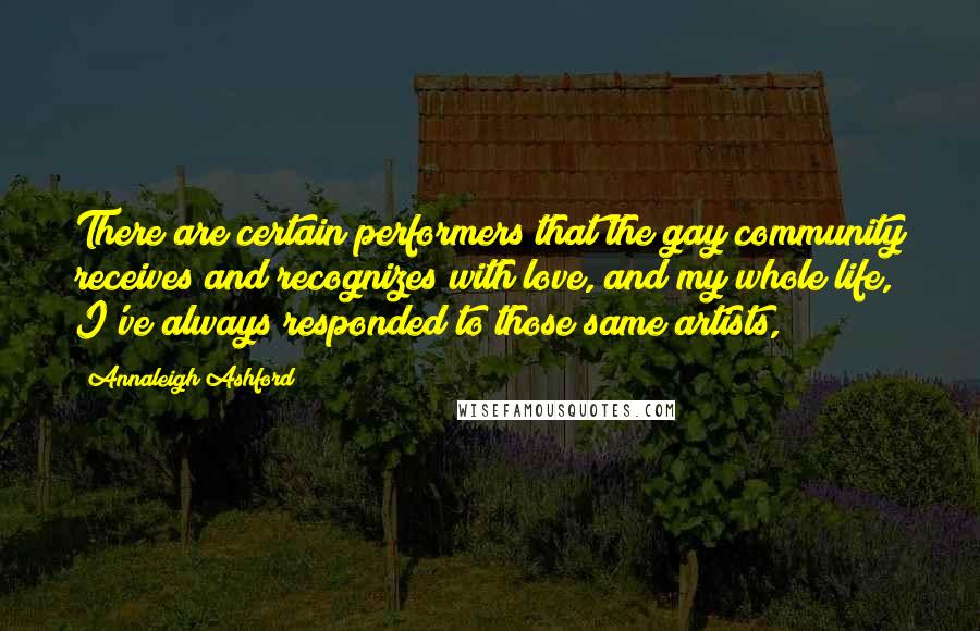 Annaleigh Ashford Quotes: There are certain performers that the gay community receives and recognizes with love, and my whole life, I've always responded to those same artists,