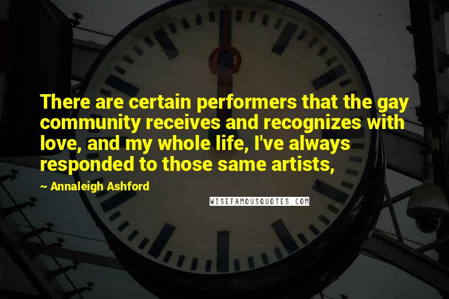 Annaleigh Ashford Quotes: There are certain performers that the gay community receives and recognizes with love, and my whole life, I've always responded to those same artists,