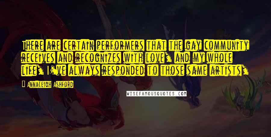 Annaleigh Ashford Quotes: There are certain performers that the gay community receives and recognizes with love, and my whole life, I've always responded to those same artists,