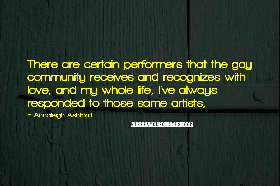 Annaleigh Ashford Quotes: There are certain performers that the gay community receives and recognizes with love, and my whole life, I've always responded to those same artists,
