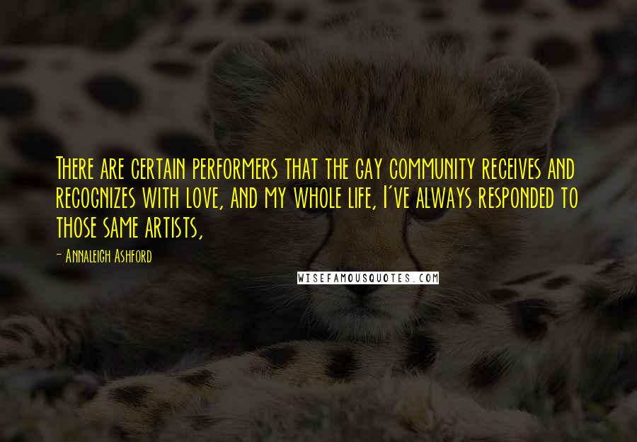 Annaleigh Ashford Quotes: There are certain performers that the gay community receives and recognizes with love, and my whole life, I've always responded to those same artists,