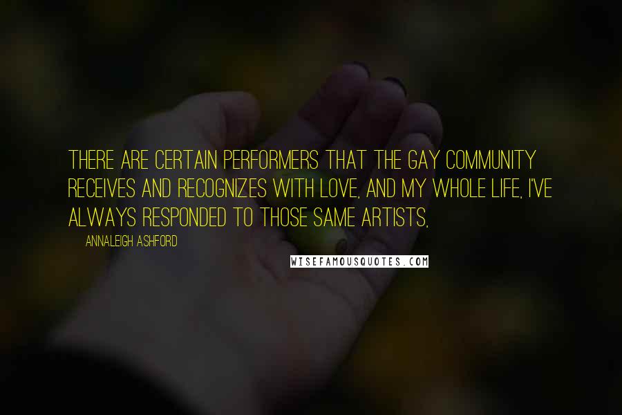 Annaleigh Ashford Quotes: There are certain performers that the gay community receives and recognizes with love, and my whole life, I've always responded to those same artists,
