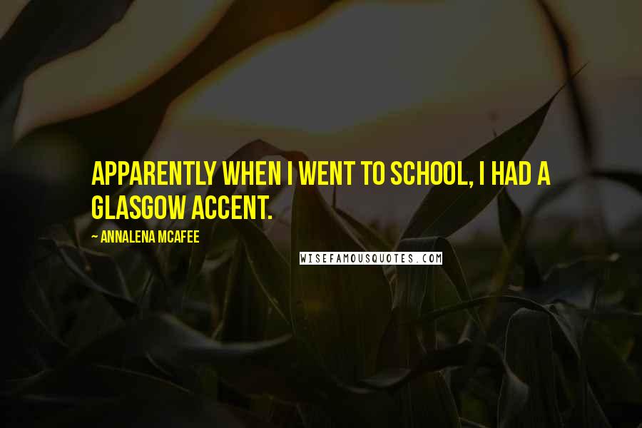 Annalena McAfee Quotes: Apparently when I went to school, I had a Glasgow accent.