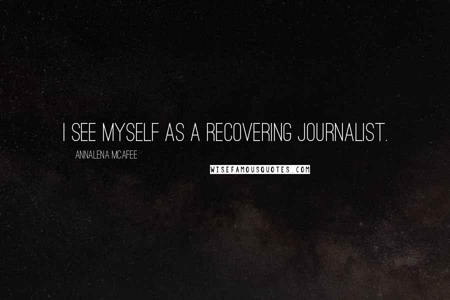 Annalena McAfee Quotes: I see myself as a recovering journalist.