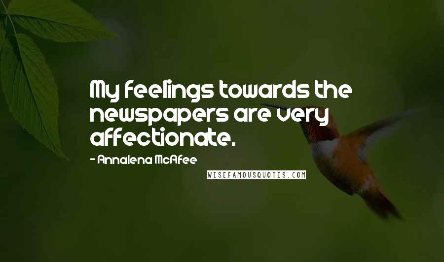 Annalena McAfee Quotes: My feelings towards the newspapers are very affectionate.