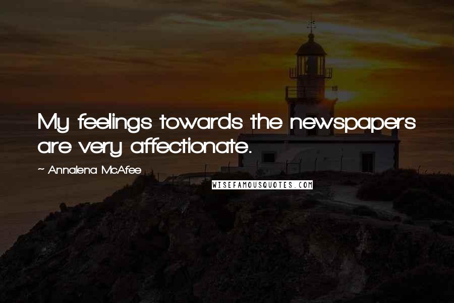 Annalena McAfee Quotes: My feelings towards the newspapers are very affectionate.