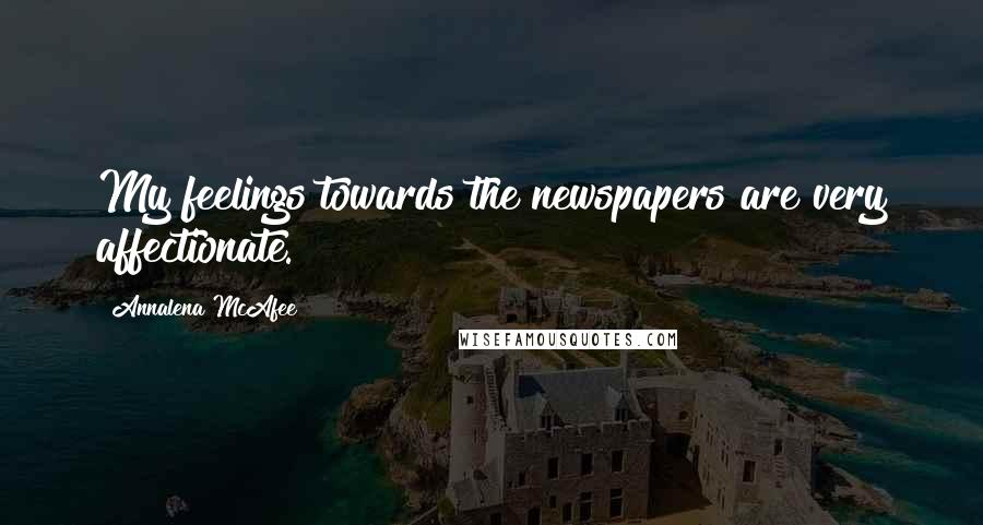 Annalena McAfee Quotes: My feelings towards the newspapers are very affectionate.