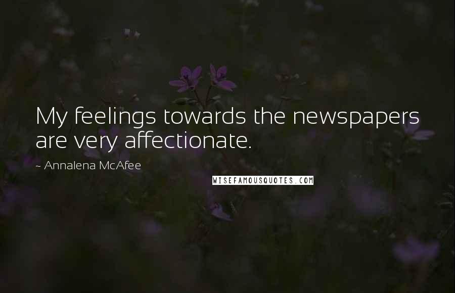 Annalena McAfee Quotes: My feelings towards the newspapers are very affectionate.