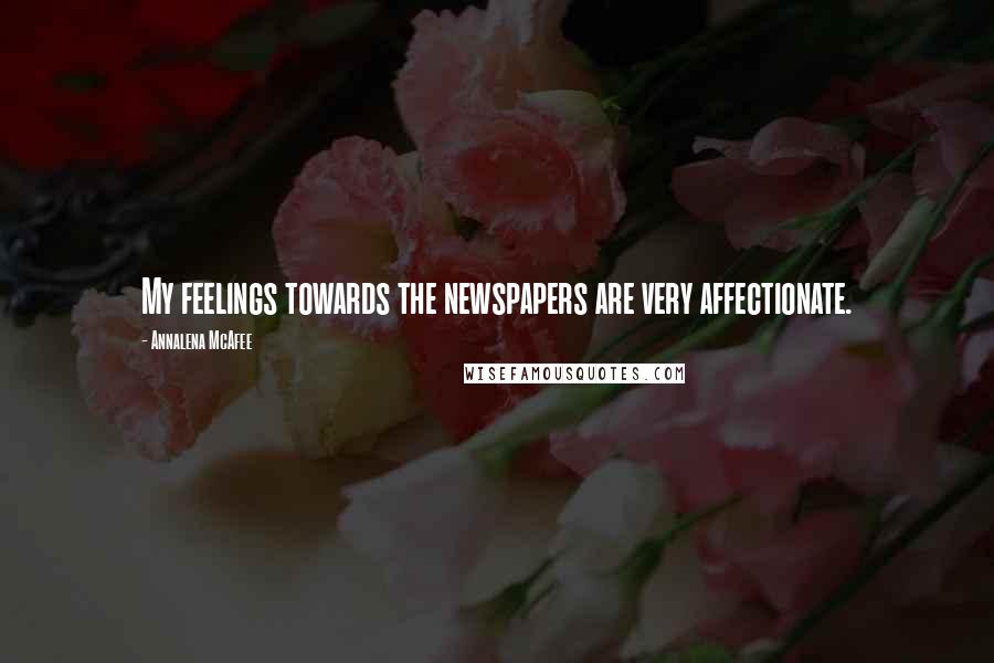 Annalena McAfee Quotes: My feelings towards the newspapers are very affectionate.