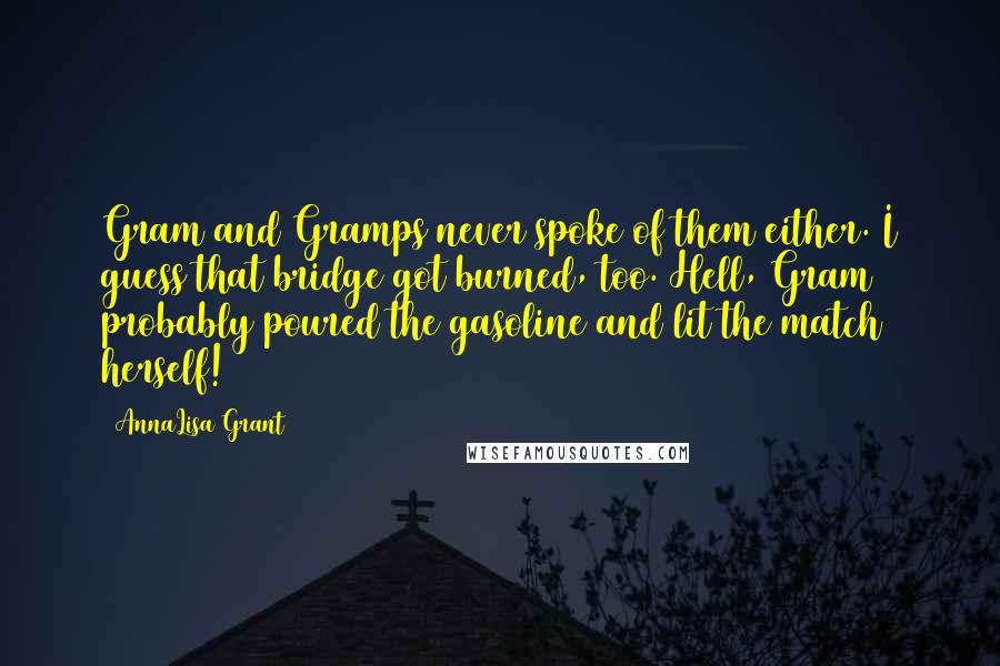 AnnaLisa Grant Quotes: Gram and Gramps never spoke of them either. I guess that bridge got burned, too. Hell, Gram probably poured the gasoline and lit the match herself!