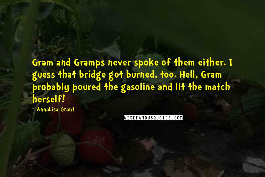 AnnaLisa Grant Quotes: Gram and Gramps never spoke of them either. I guess that bridge got burned, too. Hell, Gram probably poured the gasoline and lit the match herself!