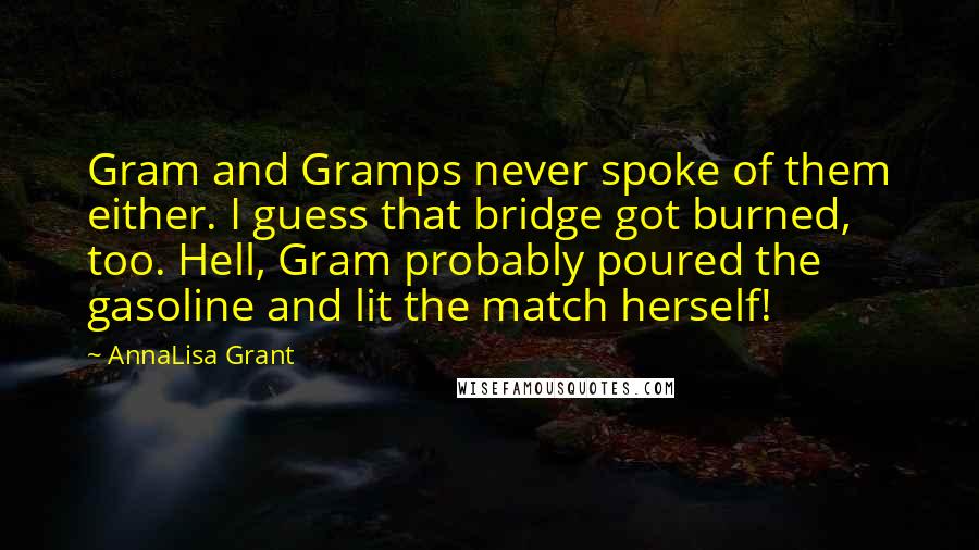 AnnaLisa Grant Quotes: Gram and Gramps never spoke of them either. I guess that bridge got burned, too. Hell, Gram probably poured the gasoline and lit the match herself!