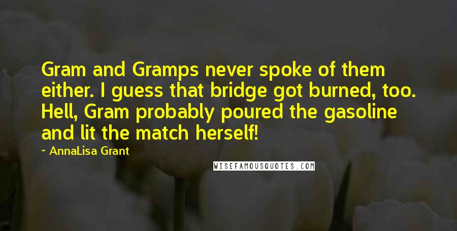 AnnaLisa Grant Quotes: Gram and Gramps never spoke of them either. I guess that bridge got burned, too. Hell, Gram probably poured the gasoline and lit the match herself!