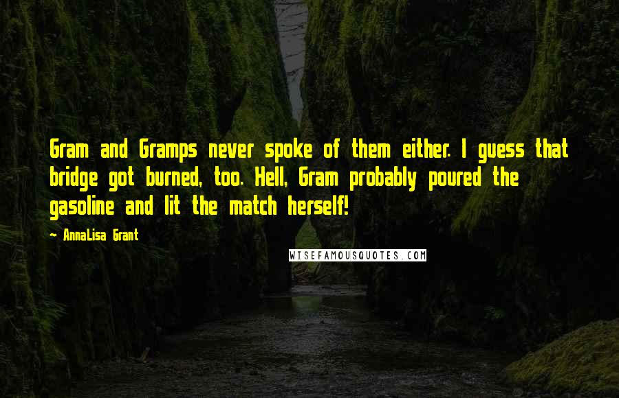 AnnaLisa Grant Quotes: Gram and Gramps never spoke of them either. I guess that bridge got burned, too. Hell, Gram probably poured the gasoline and lit the match herself!