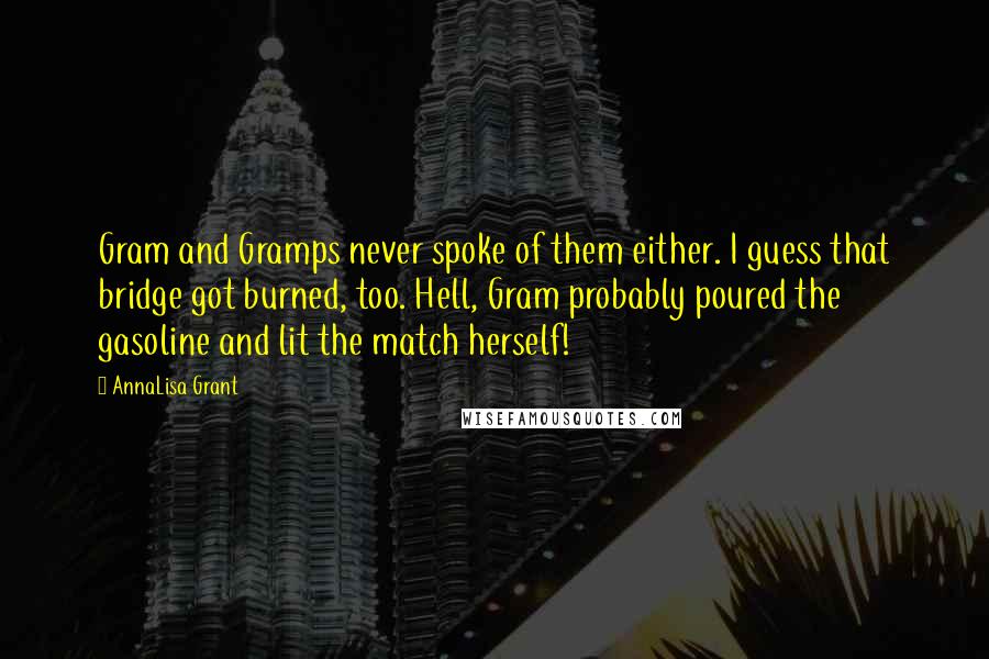 AnnaLisa Grant Quotes: Gram and Gramps never spoke of them either. I guess that bridge got burned, too. Hell, Gram probably poured the gasoline and lit the match herself!