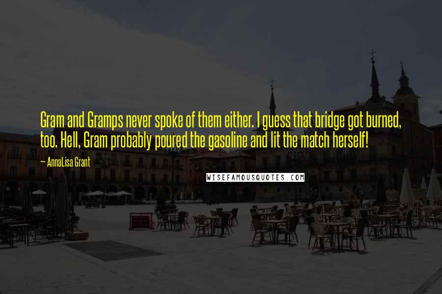 AnnaLisa Grant Quotes: Gram and Gramps never spoke of them either. I guess that bridge got burned, too. Hell, Gram probably poured the gasoline and lit the match herself!