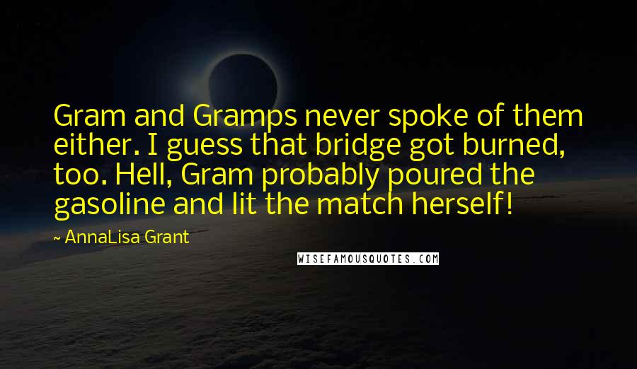 AnnaLisa Grant Quotes: Gram and Gramps never spoke of them either. I guess that bridge got burned, too. Hell, Gram probably poured the gasoline and lit the match herself!