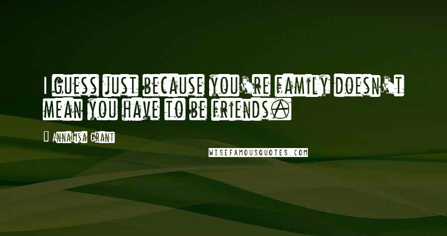 AnnaLisa Grant Quotes: I guess just because you're family doesn't mean you have to be friends.