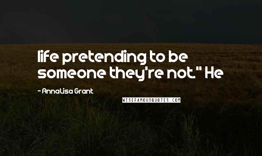 AnnaLisa Grant Quotes: life pretending to be someone they're not." He