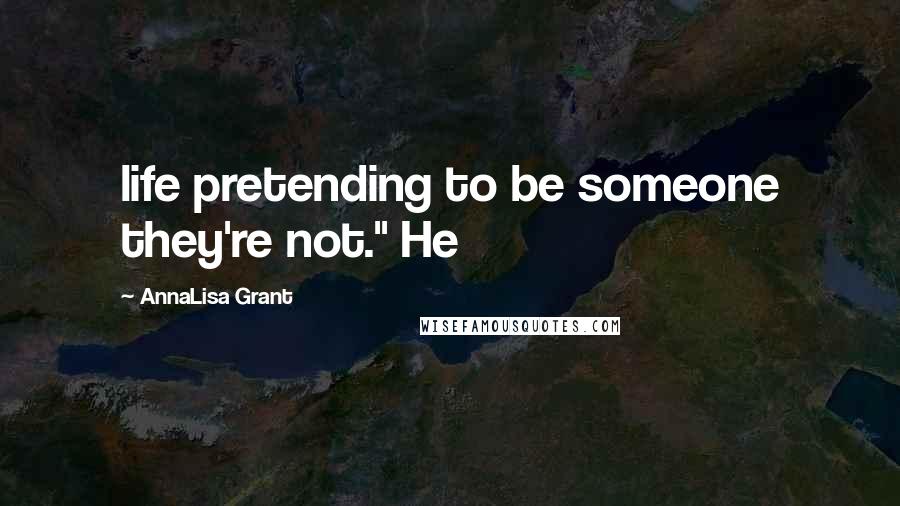 AnnaLisa Grant Quotes: life pretending to be someone they're not." He