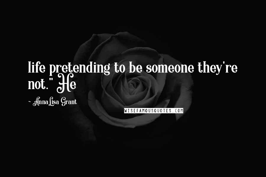 AnnaLisa Grant Quotes: life pretending to be someone they're not." He