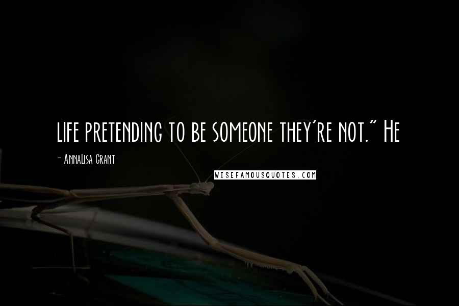 AnnaLisa Grant Quotes: life pretending to be someone they're not." He