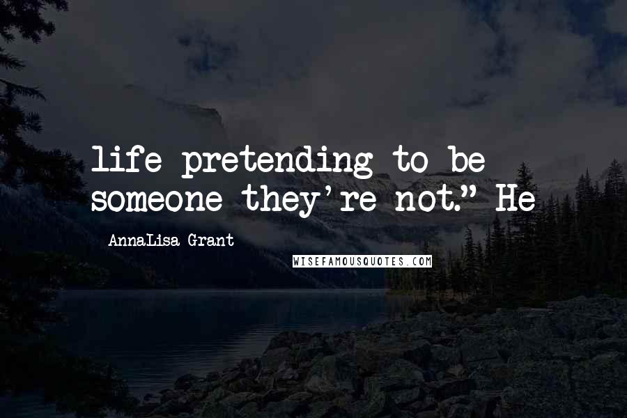 AnnaLisa Grant Quotes: life pretending to be someone they're not." He