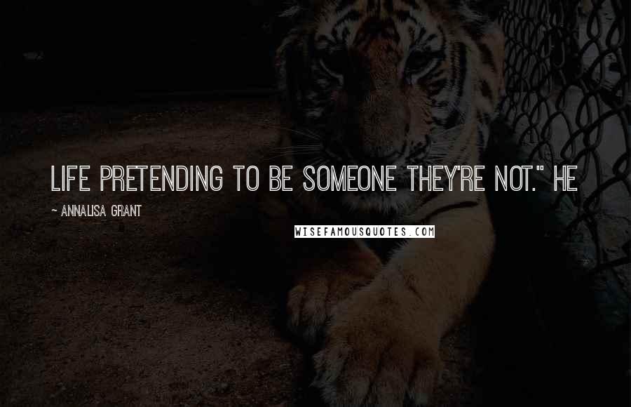 AnnaLisa Grant Quotes: life pretending to be someone they're not." He