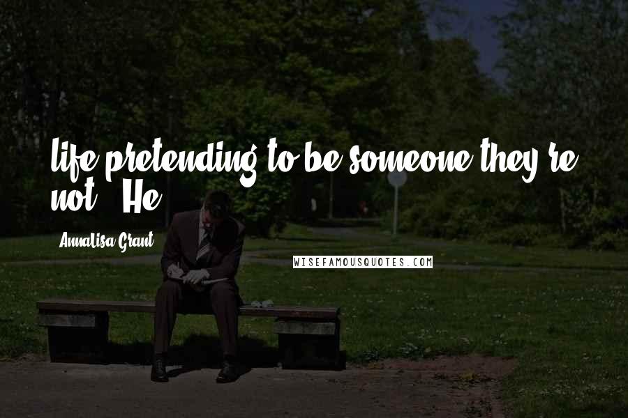 AnnaLisa Grant Quotes: life pretending to be someone they're not." He