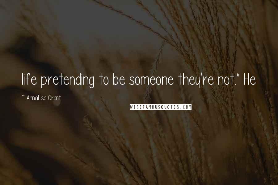 AnnaLisa Grant Quotes: life pretending to be someone they're not." He