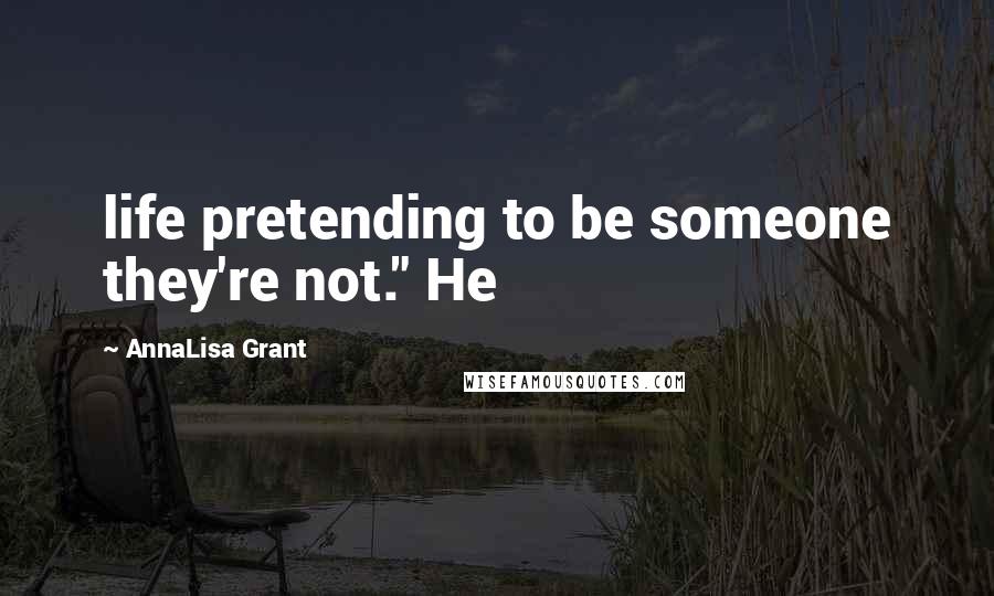 AnnaLisa Grant Quotes: life pretending to be someone they're not." He