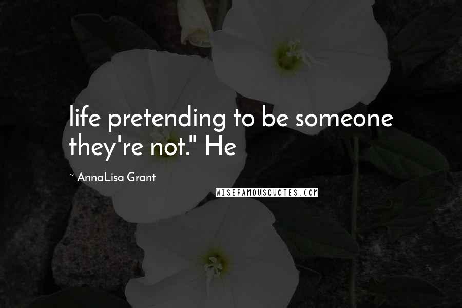 AnnaLisa Grant Quotes: life pretending to be someone they're not." He