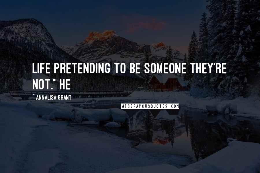 AnnaLisa Grant Quotes: life pretending to be someone they're not." He