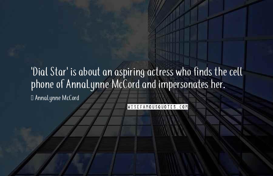 AnnaLynne McCord Quotes: 'Dial Star' is about an aspiring actress who finds the cell phone of AnnaLynne McCord and impersonates her.